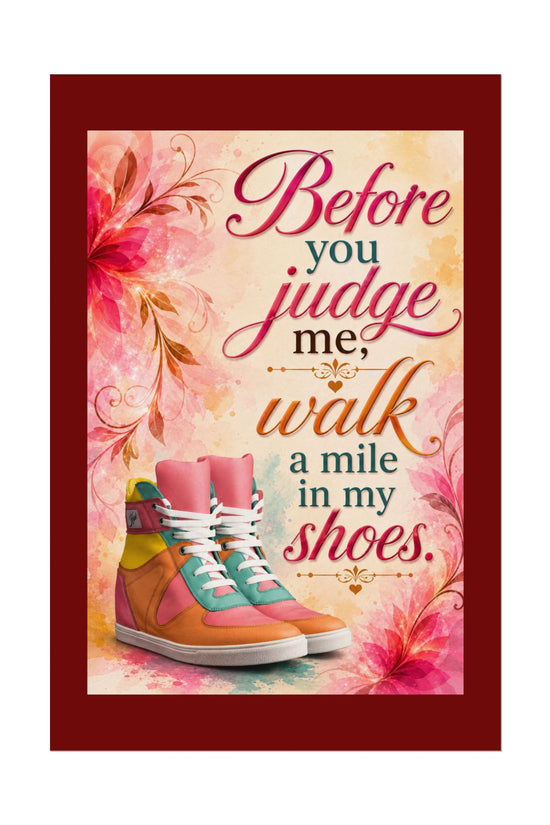 Inspirational Wall Poster — “Before You Judge Me, Walk a Mile in My Shoes” Matte Art