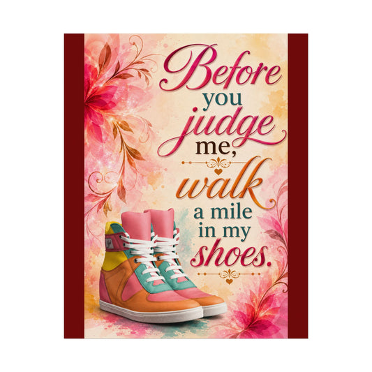 Inspirational Wall Poster — “Before You Judge Me, Walk a Mile in My Shoes” Matte Art